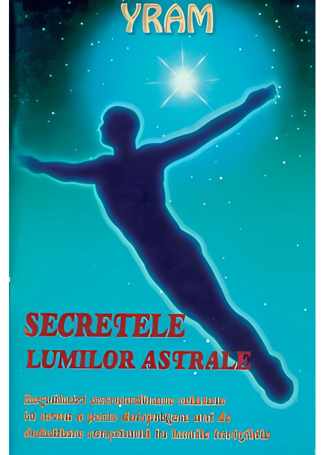 Secretele lumilor astrale: dezvăluiri extraordinare relatate în urma a peste doisprezece ani de dedublare conștientă în lumile invizibile