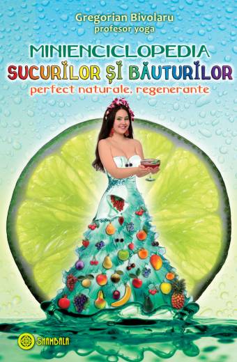 MINIENCICLOPEDIA SUCURILOR ȘI BĂUTURILOR PERFECT NATURALE, REGENERANTE