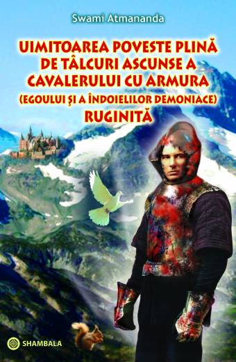 UIMITOAREA POVESTE PLINĂ DE TÂLCURI ASCUNSE A CAVALERULUI CU ARMURA (EGOULUI ȘI A ÎNDOIELILOR DEMONIACE) RUGINITĂ